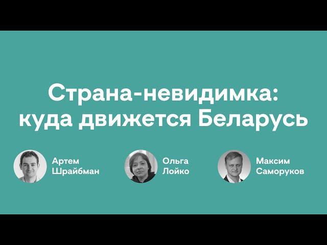 Страна-невидимка: куда движется Беларусь | Артем Шрайбман, Ольга Лойко, Максим Саморуков