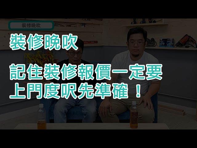 裝修兄弟 | 裝修晚吹第 7 集 | 避免跟裝修預算有出入，裝修報價一定要上門度呎先可以作準 !