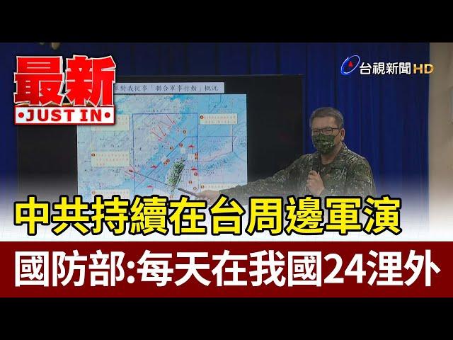 中共持續在台周邊軍演  國防部：每天在我國24浬外【最新快訊】