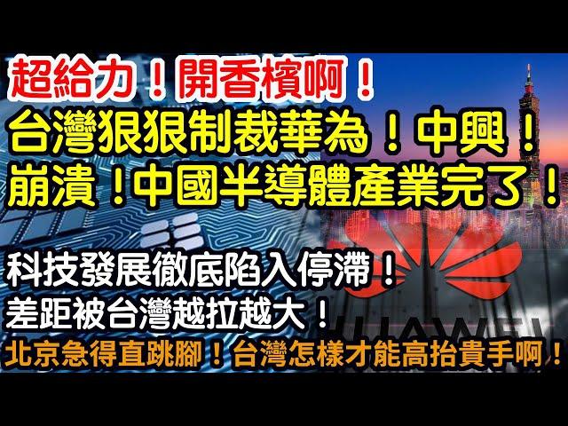 超給力！開香檳啊！台灣正式宣布制裁華為中興！天塌了！中國整個半導體全完了！科技發展徹底陷入停滯！差距被台灣越拉越大！北京急得直跳腳！怎麼才能讓台灣高抬貴手啊！