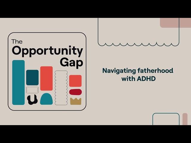 Opportunity Gap | Navigating fatherhood with ADHD