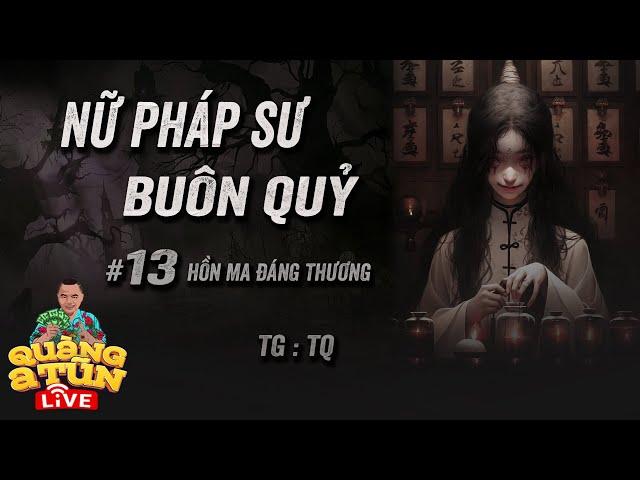 Truyện Ma Hay : Tập 13 Hồn ma đáng thương | NỮ PHÁP SƯ BUÔN QUỶ Quàng A Tũn Live