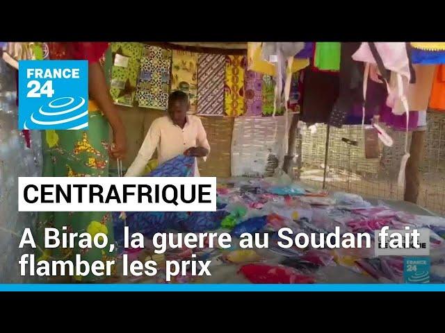 Centrafrique : la guerre au Soudan fait flamber les prix dans la ville de Birao • FRANCE 24