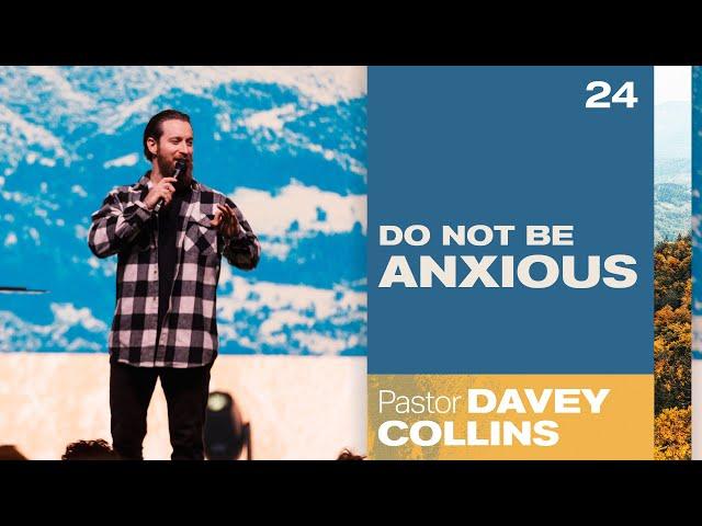 Do Not Be Anxious - Pastor Davey Collins