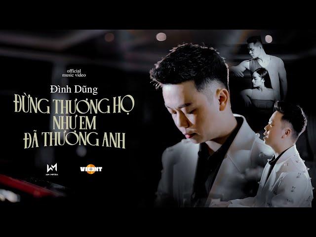 ĐỪNG THƯƠNG HỌ NHƯ EM ĐÃ THƯƠNG ANH - ĐÌNH DŨNG | OFFICIAL MUSIC VIDEO