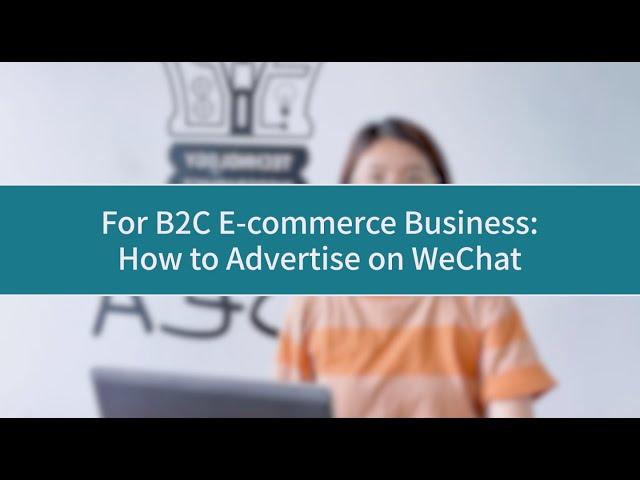 For B2C E-commerce Business: How to Advertise on WeChat