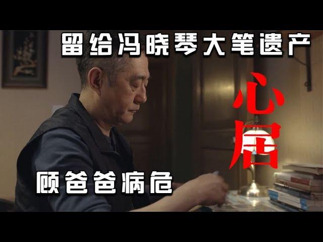 心居：顾爸病危，留给冯晓琴大笔遗产，展翔道出顾家最大秘密