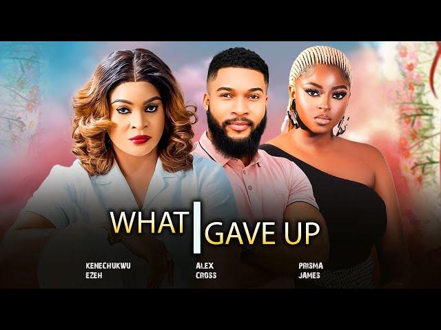 WHAT I GAVE UP - NEW PRISMA JAMES, KENECHUKWU EZEH, ALEX CROSS  2024 Latest Nigerian Movies
