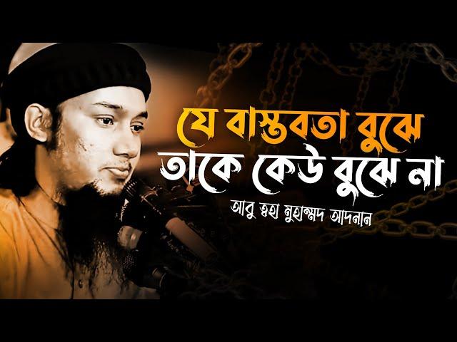 যে বাস্তবতা বুঝে তাকে কেউ বুঝে না | Abu Taha Mohammad Adnan, abu toha adnan new waz, emotional bayan