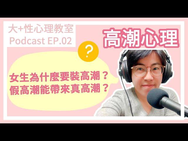 EP02.高潮心理--女生為什麼要裝高潮？假高潮也可以帶來真高潮？｜大+性心理教室｜曾寶瑩 性心理博士 性治療專家