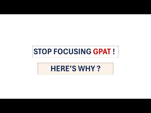 STOP FOCUSING GPAT ! HERE'S WHY