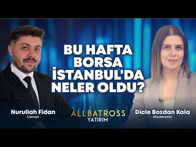 Bu Hafta Borsa İstanbul'da Neler Oldu? Nurullah Fidan Yorumluyor | Allbatross Yatırım