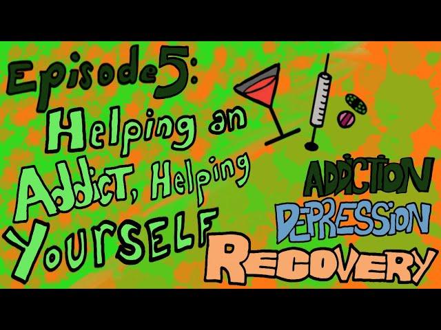 Episode 5: Helping an Addict, Helping Yourself - Addiction Depression Recovery