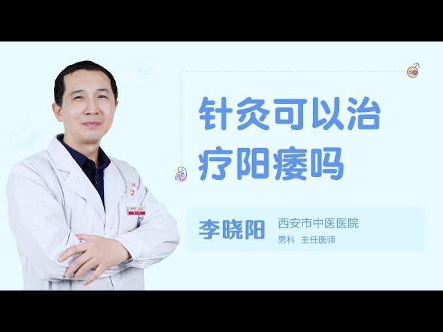 针灸可以治疗阳痿吗 99健康网 【男科】【李晓阳】