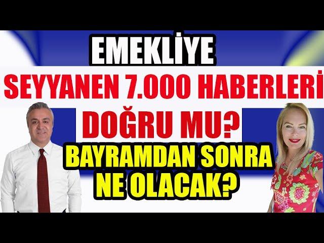 Emekliye 7.000 Lira Seyyanen Haberleri Doğru mu ? Bayramdan Sonra Ne Olacak?