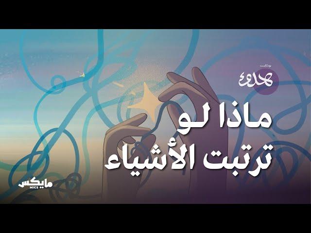 ماذا لو ترتبت الأشياء؟ | بودكاست هدوء