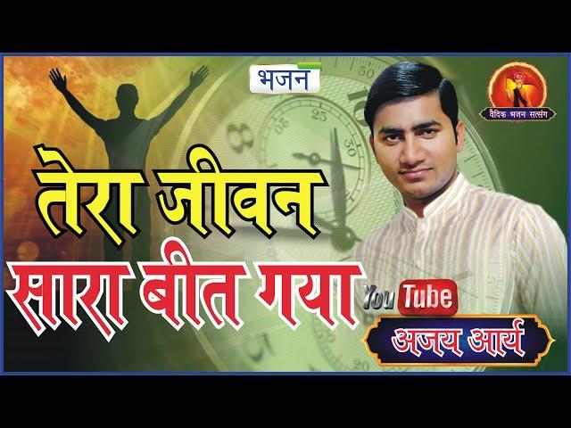 तेरा जीवन सारा बीत गया || अजय आर्य || Vedic Bhajan Satsang || Arya Samaj ||