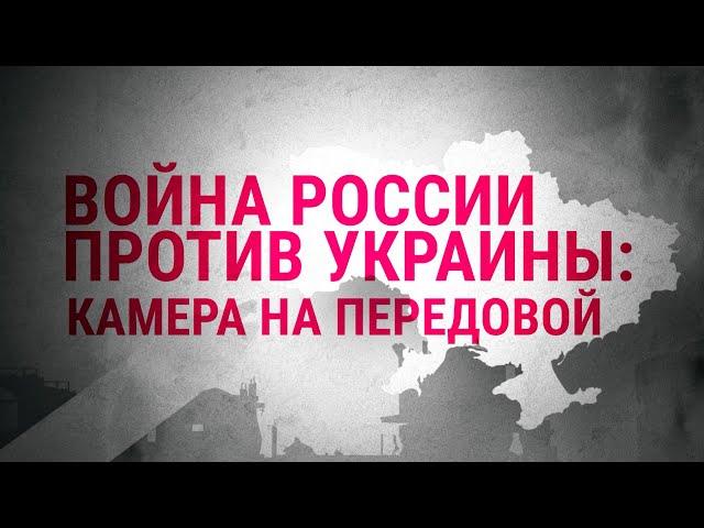 Камера на передовой | Война России против Украины