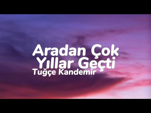 Tuğçe Kandemir - Aradan Çok Yıllar Geçti (Sen Nasıl Bir İnsansın) (Sözleri)