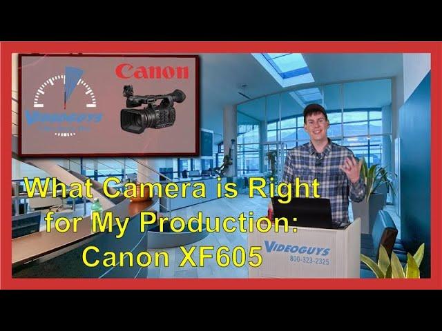 Videoguys Quick Hits: What Camera is Right for My Production - Canon XF605