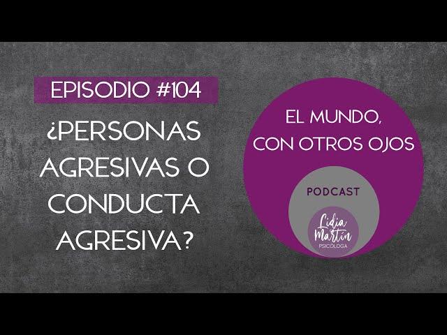 EPISODIO 104: ¿PERSONAS AGRESIVAS O CONDUCTA AGRESIVA?