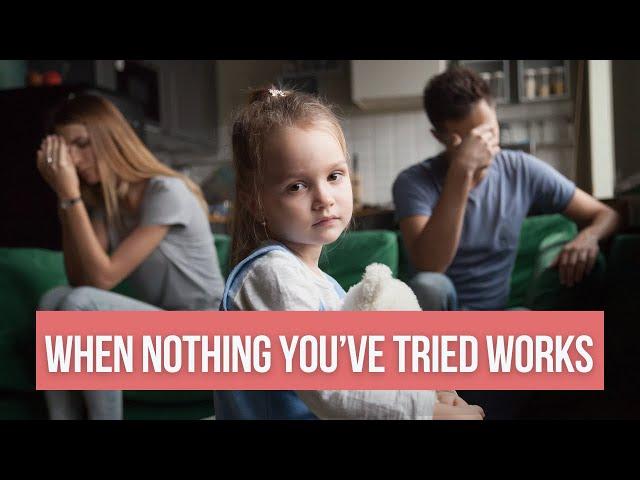 When Nothing Works: What To Do When You've Tried Everything For Your Child