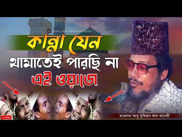 কান্না যেন থামাতেই পারছি না এই ওয়াজে | আবু সুফিয়ান আল কাদেরী | Abu Sufian Al Qaderi | Bangla Waz