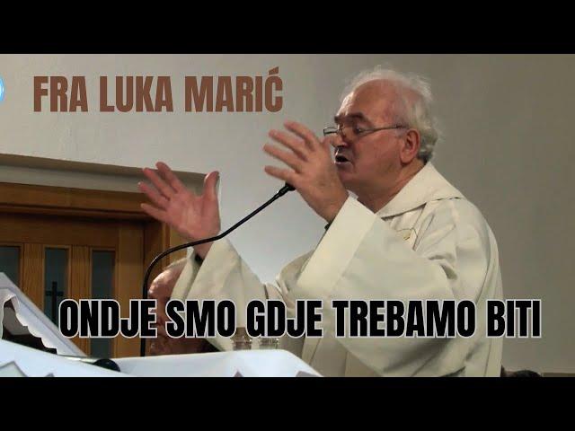 Fra Luka Marić - Ondje smo gdje trebamo biti