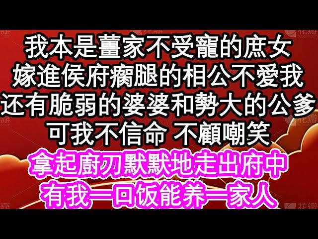 我本是薑家不受寵的庶女，嫁進侯府是瘸腿還不愛我的相公，脆弱的婆婆和勢大的公爹，可我不信命 不顧嘲笑，拿起廚刀默默地走出府中，有我一口饭能养一家人| #為人處世#生活經驗#情感故事#養老#退休