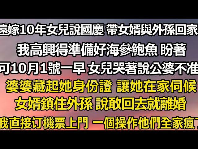 遠嫁10年女兒說國慶 帶女婿與外孫回家，我高興得準備好海參鮑魚 盼著，可10月1號一早 女兒哭著說公婆不准她回來，婆婆藏起她身份證 讓在家伺候，女婿鎖住外孫 說敢回去就離婚#为人处世 #情感故事