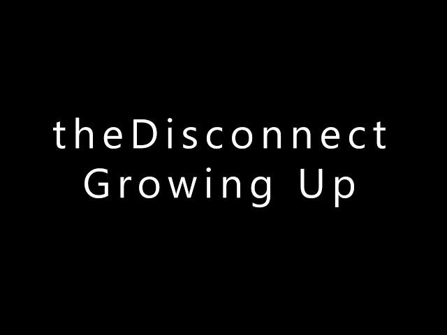 theDisconnect - GrowingUp