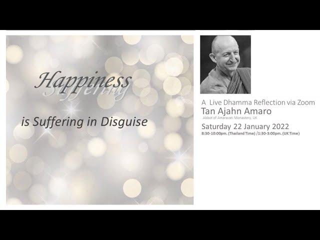 Happiness is Suffering in Disguise : Ajahn Amaro : 22 January 2022