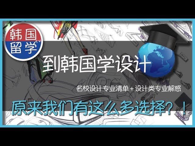 韩国留学TV-05-在韩国学设计？！原来你有这么多选择！但也有这么多辛酸与无奈【韩国名校设计类专业清单+解惑】