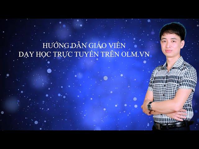 HƯỚNG DẪN GIÁO VIÊN DẠY HỌC TRỰC TUYẾN TRÊN OLM.VN