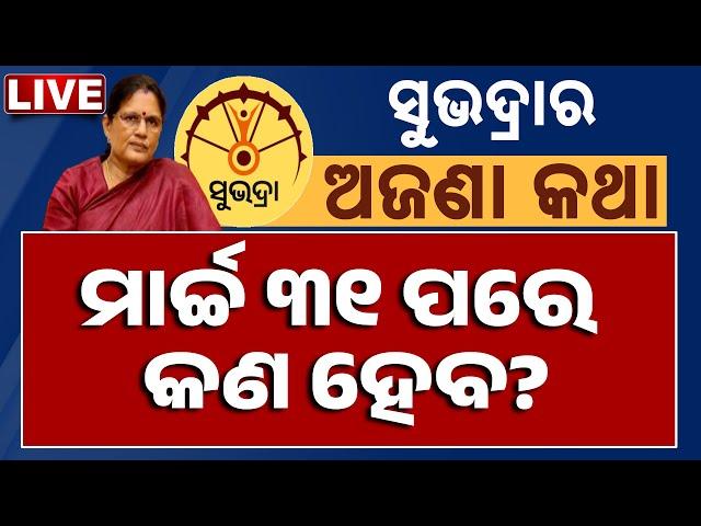 LIVE | ସୁଭଦ୍ରାର ଅଜଣା କଥା; ମାର୍ଚ୍ଚ 31 ପରେ କଣ ହେବ? || Subhadra Yojana || Pravati Parida ||Kanak News