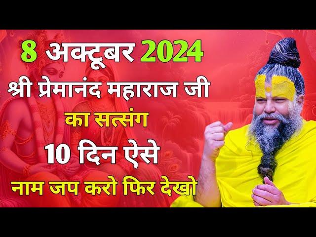 8 अक्टूबर 2024 श्री प्रेमानंद महाराज जी का सत्संग | 10 दिन ऐसे नाम जप करो फिर देखो