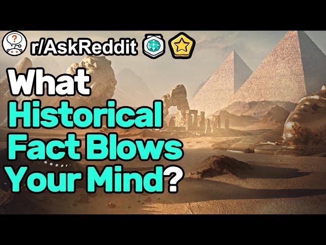 What Historical Fact Blows Your Mind? (r/AskReddit)