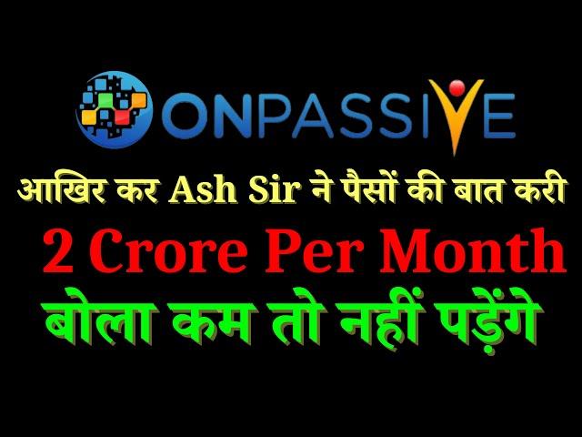 #ONPASSIVE आखिर कर Ash Sir ने पैसों की बात करी 2 Crore Per Month बोला कम तो नहीं पड़ेंगे | Onpassive