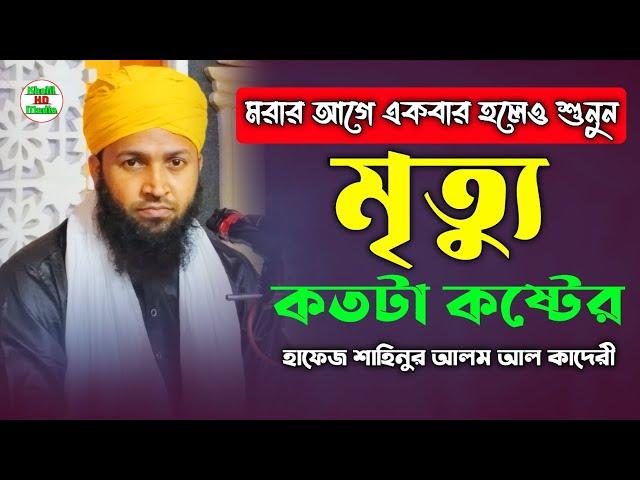 মৃত্যুর যন্ত্রণা কত কঠিন যা শুনে কলিজা কেঁপে উঠলো | Hafez Shahinur Alam Al Qaderi | মৃত্যুর ওয়াজ