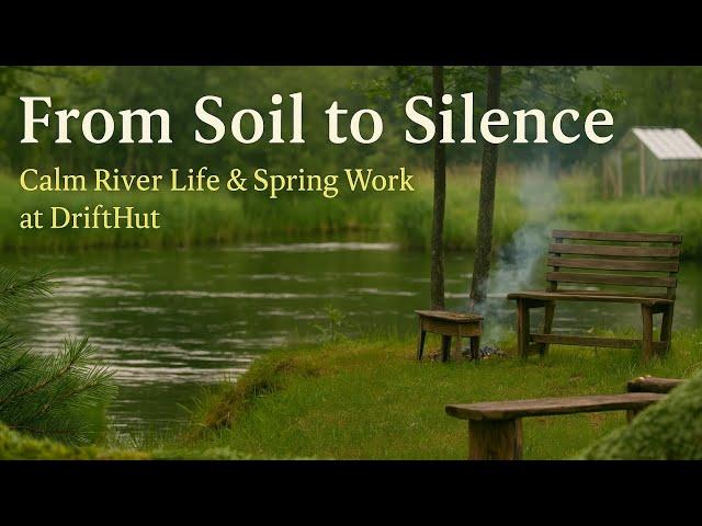 From Soil to Silence | Calm River Life & Spring Work at DriftHut