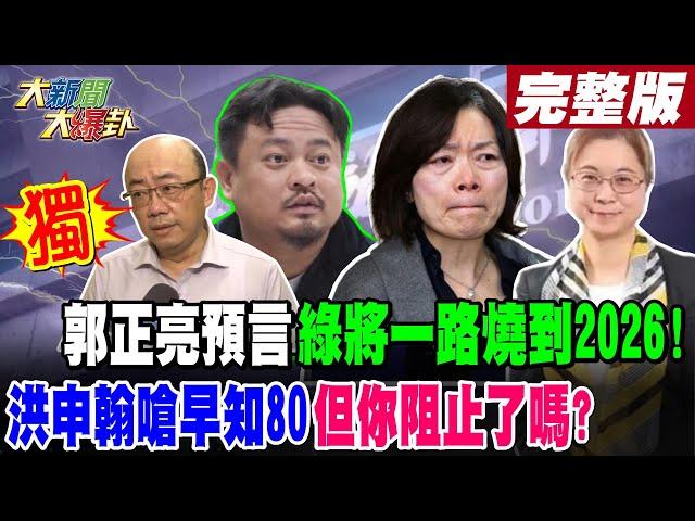 【#大新聞大爆卦 中】獨!郭正亮預言綠將一路燒到2026!洪申翰嗆早知80但你阻止了嗎?完整版 20241121@HotNewsTalk