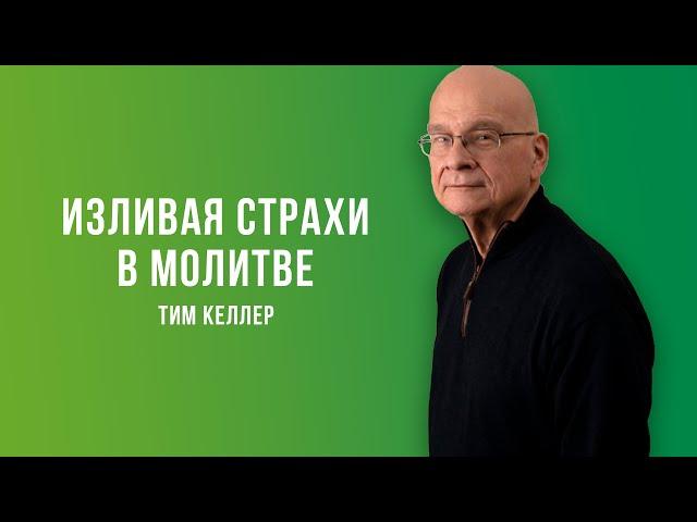 Тим Келлер. Изливая страхи в молитве | Проповедь (2021)