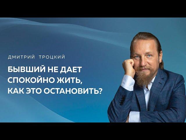 БЫВШИЙ НЕ ДАЕТ СПОКОЙНО ЖИТЬ, КАК ЭТО ОСТАНОВИТЬ? Дмитрий Троцкий