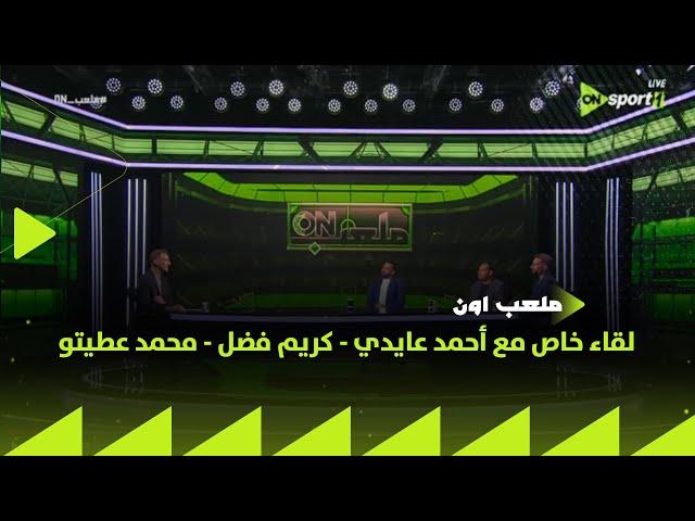 ملعب ON - لقاء خاص مع أحمد عايدي - كريم فضل - محمد عطيتو - في ضيافة إبراهيم عبد الجواد