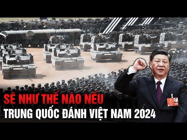 SẼ NHƯ THẾ NÀO NẾU TRUNG QUỐC ĐÁNH VIỆT NAM VÀO NĂM 2024