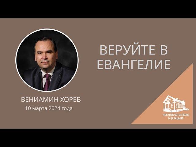 10.03.2024 Веруйте в Евангелие (Вениамин Хорев) srm