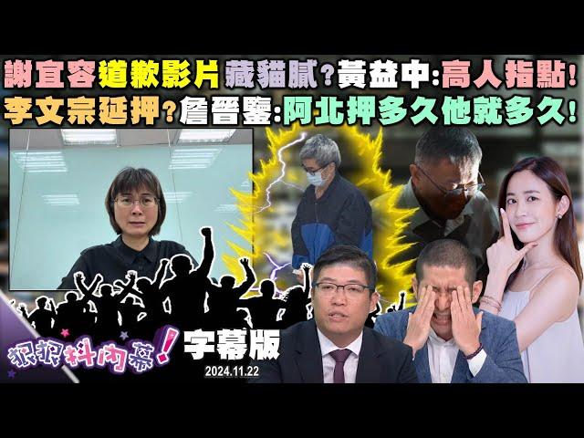 【字幕版】謝宜容道歉影片藏貓膩？黃益中：高人指點！檢調偵辦謝宜容！尚毅夫：靠山多大都沒用！延押李文宗？詹晉鑒：阿北押多久他就多久！【#狠狠抖內幕 】