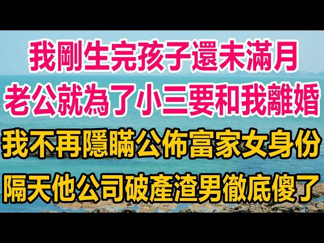 我剛生完孩子還未滿月，老公就為了小三要和我離婚，我不再隱瞞公佈富家女身份，隔天他公司破產後，渣男徹底傻了#情感故事 #生活經驗 #两性情感#家庭故事