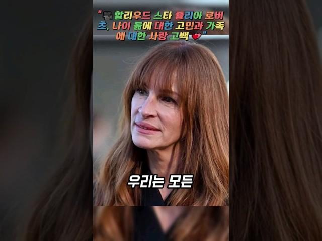 "쥴리아 로버츠의 진솔한 고백 : 나이 듦에 대한 두려움과 가족의 소중함", "할리우드 스타 쥴리아 로버츠, 나이 듦에 대한 고민과 가족에 대한 사랑 고백 "