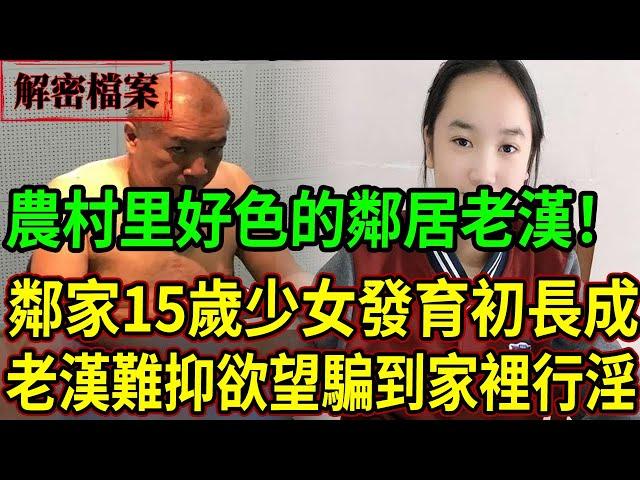 解密檔案——農村里好色的鄰居老漢！鄰家15歲少女發育初長成！老漢難抑欲望騙到家裡。。。。